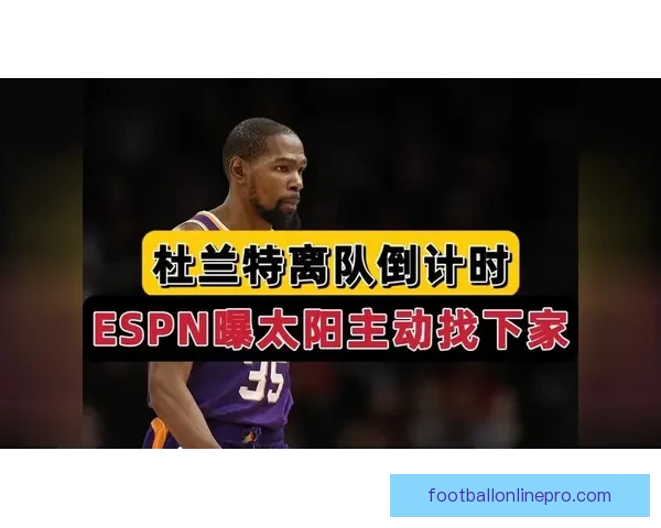 太阳杜兰特布克关键球选择引争议球队战术分配受关注 太阳杜兰特布克关键球选择引争议球队战术分配受关注
